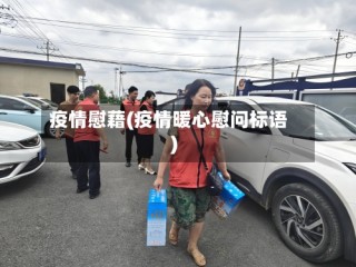 疫情慰藉(疫情暖心慰问标语)