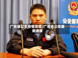 广东省公安疫情流调/广东省公安最新通报