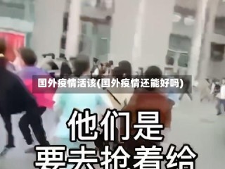 国外疫情活该(国外疫情还能好吗)