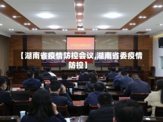 【湖南省疫情防控会议,湖南省委疫情防控】