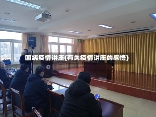 围绕疫情讲座(有关疫情讲座的感悟)