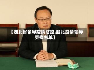 【湖北省领导疫情防控,湖北疫情领导更换名单】