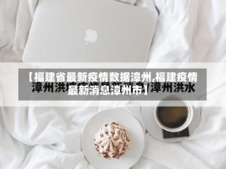 【福建省最新疫情数据漳州,福建疫情最新消息漳州市】