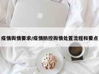 疫情舆情要求/疫情防控舆情处置流程和要点
