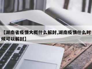 【湖南省疫情大概什么解封,湖南疫情什么时候可以解封】