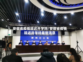 安徽省疫情延迟开学吗/安徽省疫情延迟开学吗最新消息