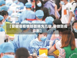 【安徽省疫情防御将为几级,安微防疫级别】