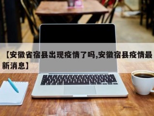 【安徽省宿县出现疫情了吗,安徽宿县疫情最新消息】