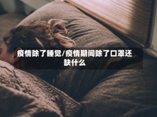 疫情除了睡觉/疫情期间除了口罩还缺什么
