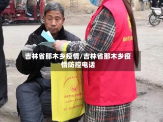 吉林省那木乡疫情/吉林省那木乡疫情防控电话