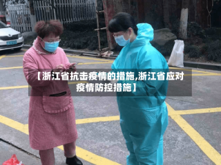 【浙江省抗击疫情的措施,浙江省应对疫情防控措施】