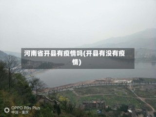 河南省开县有疫情吗(开县有没有疫情)