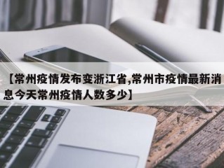 【常州疫情发布变浙江省,常州市疫情最新消息今天常州疫情人数多少】