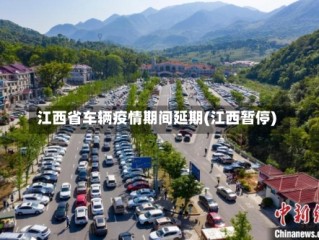 江西省车辆疫情期间延期(江西暂停)