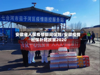 安徽省人保疫情期间保险/安徽疫情社保补贴政策2020
