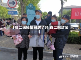 【省二医疫情解封了吗,省二院封闭】