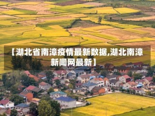 【湖北省南漳疫情最新数据,湖北南漳新闻网最新】