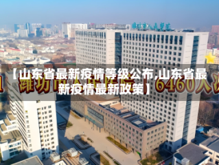【山东省最新疫情等级公布,山东省最新疫情最新政策】