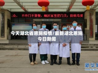 今天湖北省恩施疫情/最新湖北恩施今日新闻