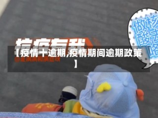 【疫情十逾期,疫情期间逾期政策】
