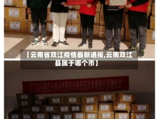 【云南省双江疫情最新通报,云南双江县属于哪个市】