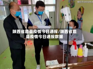 陕西省眉县疫情今日通报/陕西省眉县疫情今日通报数据