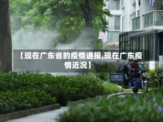 【现在广东省的疫情通报,现在广东疫情近况】
