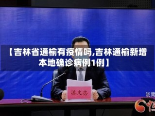【吉林省通榆有疫情吗,吉林通榆新增本地确诊病例1例】