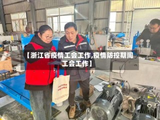 【浙江省疫情工会工作,疫情防控期间工会工作】