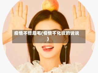 疫情不修眉毛(疫情不化妆的说说)