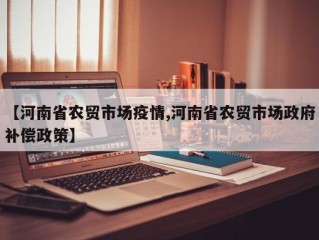 【河南省农贸市场疫情,河南省农贸市场政府补偿政策】
