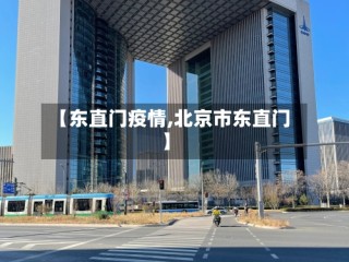 【东直门疫情,北京市东直门】