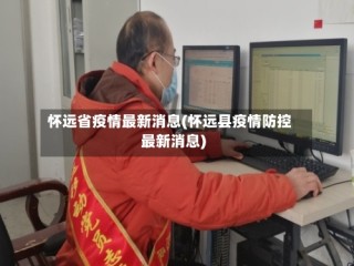 怀远省疫情最新消息(怀远县疫情防控最新消息)