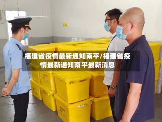 福建省疫情最新通知南平/福建省疫情最新通知南平最新消息
