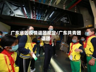 广东省因疫情退团规定/广东共青团退团
