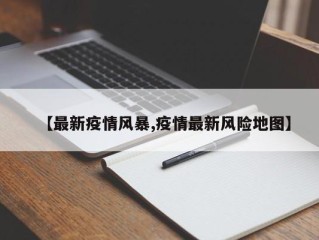 【最新疫情风暴,疫情最新风险地图】