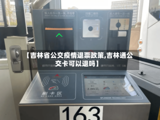 【吉林省公交疫情退票政策,吉林通公交卡可以退吗】