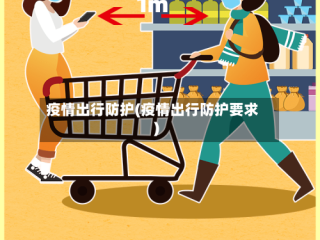 疫情出行防护(疫情出行防护要求)