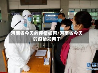 河南省今天的疫情如何/河南省今天的疫情如何了