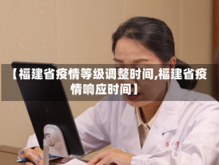 【福建省疫情等级调整时间,福建省疫情响应时间】