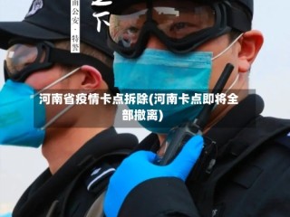 河南省疫情卡点拆除(河南卡点即将全部撤离)