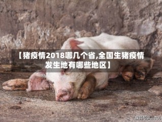 【猪疫情2018哪几个省,全国生猪疫情发生地有哪些地区】