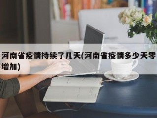 河南省疫情持续了几天(河南省疫情多少天零增加)