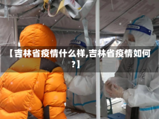 【吉林省疫情什么样,吉林省疫情如何?】