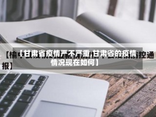 【甘肃省疫情严不严重,甘肃省的疫情情况现在如何】