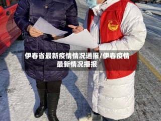伊春省最新疫情情况通报/伊春疫情最新情况播报