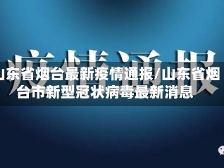 山东省烟台最新疫情通报/山东省烟台市新型冠状病毒最新消息