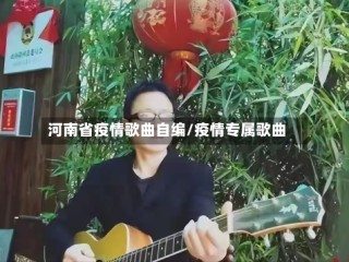 河南省疫情歌曲自编/疫情专属歌曲