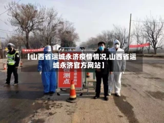 【山西省运城永济疫情情况,山西省运城永济官方网站】