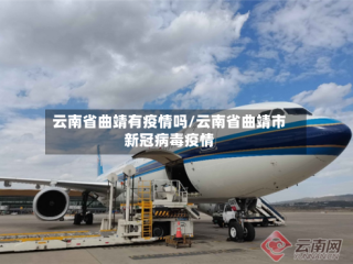 云南省曲靖有疫情吗/云南省曲靖市新冠病毒疫情